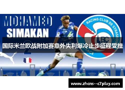 国际米兰欧战附加赛意外失利爆冷止步征程受挫