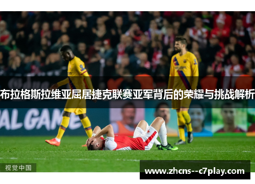 布拉格斯拉维亚屈居捷克联赛亚军背后的荣耀与挑战解析