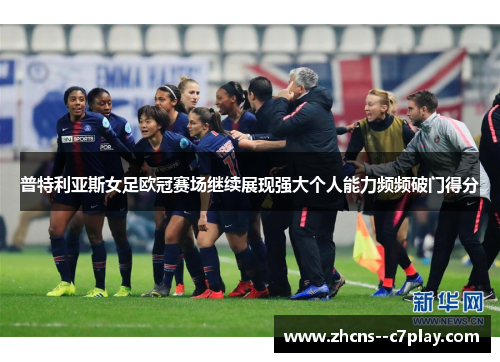 普特利亚斯女足欧冠赛场继续展现强大个人能力频频破门得分