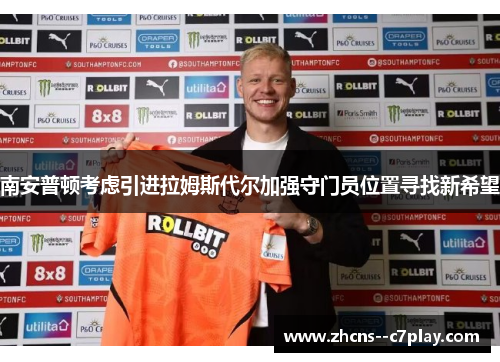 南安普顿考虑引进拉姆斯代尔加强守门员位置寻找新希望