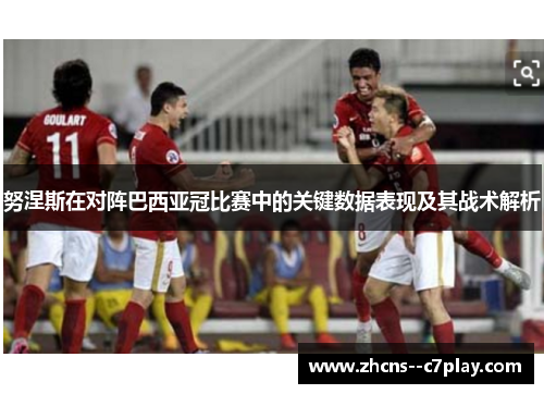 努涅斯在对阵巴西亚冠比赛中的关键数据表现及其战术解析 努涅斯在对阵巴西亚冠比赛中的关键数据表现及其战术解析