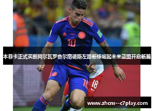 本菲卡正式买断阿尔瓦罗费尔南德斯左路新核崛起未来蓝图开启新篇 本菲卡正式买断阿尔瓦罗费尔南德斯左路新核崛起未来蓝图开启新篇